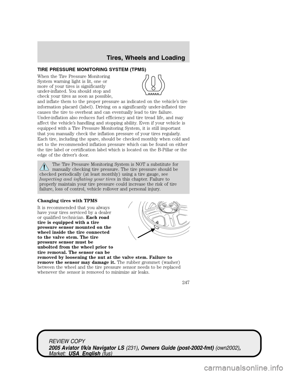 LINCOLN AVIATOR 2005 Owners Guide TIRE PRESSURE MONITORING SYSTEM (TPMS)
When the Tire Pressure Monitoring
System warning light is lit, one or
more of your tires is significantly
under-inflated. You should stop and
check your tires as