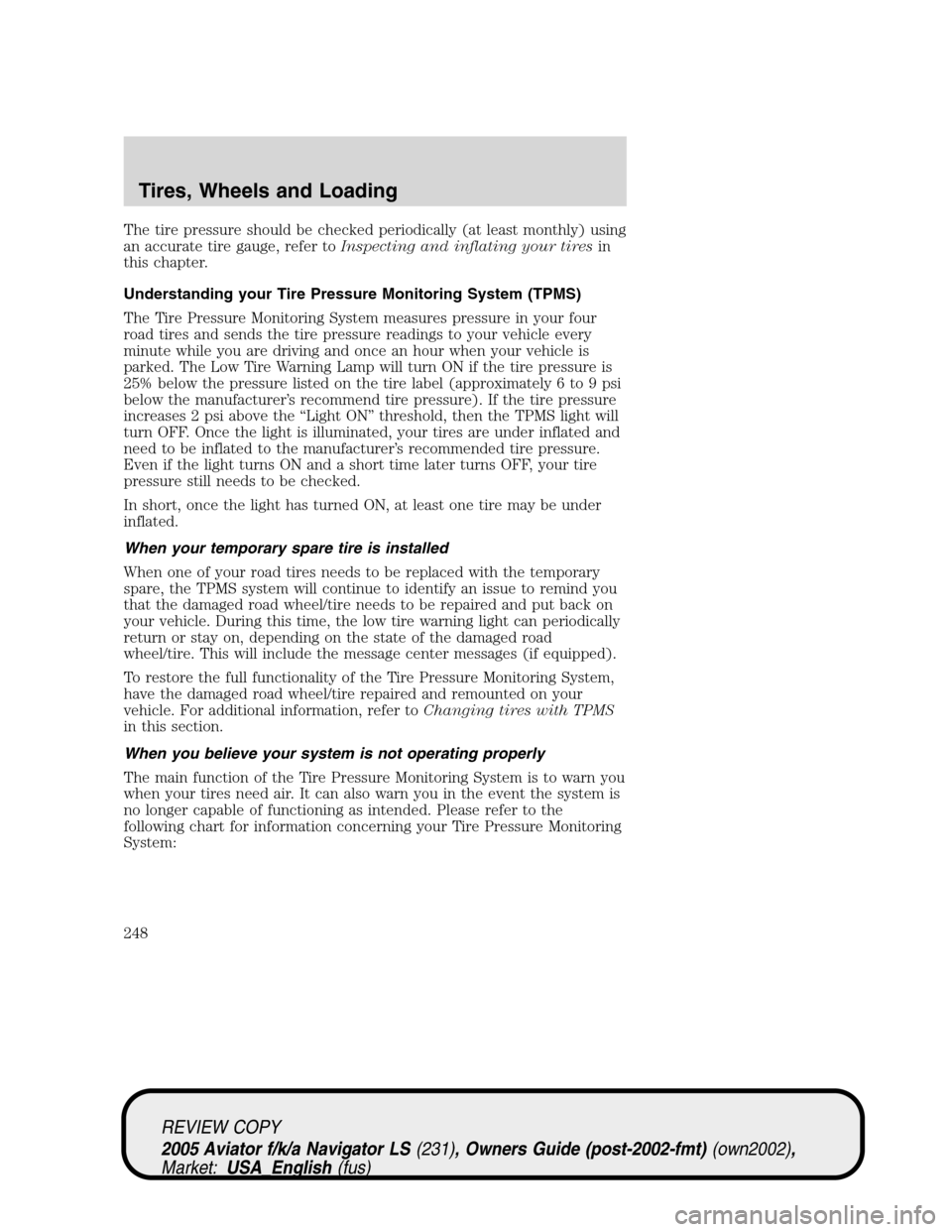 LINCOLN AVIATOR 2005 Owners Manual The tire pressure should be checked periodically (at least monthly) using
an accurate tire gauge, refer toInspecting and inflating your tiresin
this chapter.
Understanding your Tire Pressure Monitorin LINCOLN AVIATOR 2005 Owners Manual The tire pressure should be checked periodically (at least monthly) using
an accurate tire gauge, refer toInspecting and inflating your tiresin
this chapter.
Understanding your Tire Pressure Monitorin