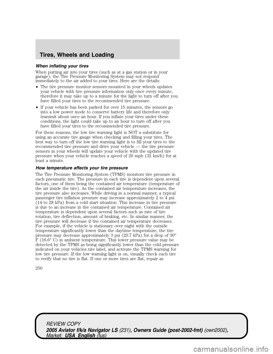 LINCOLN AVIATOR 2005 User Guide When inflating your tires
When putting air into your tires (such as at a gas station or in your
garage), the Tire Pressure Monitoring System may not respond
immediately to the air added to your tires.