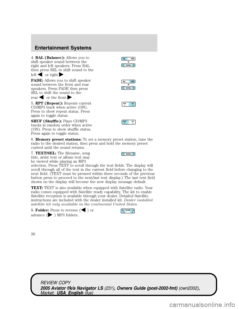 LINCOLN AVIATOR 2005 Owners Manual 4.BAL (Balance):Allows you to
shift speaker sound between the
right and left speakers. Press BAL
then press SEL to shift sound to the
left
or right.
FADE:Allows you to shift speaker
sound between the LINCOLN AVIATOR 2005 Owners Manual 4.BAL (Balance):Allows you to
shift speaker sound between the
right and left speakers. Press BAL
then press SEL to shift sound to the
left
or right.
FADE:Allows you to shift speaker
sound between the