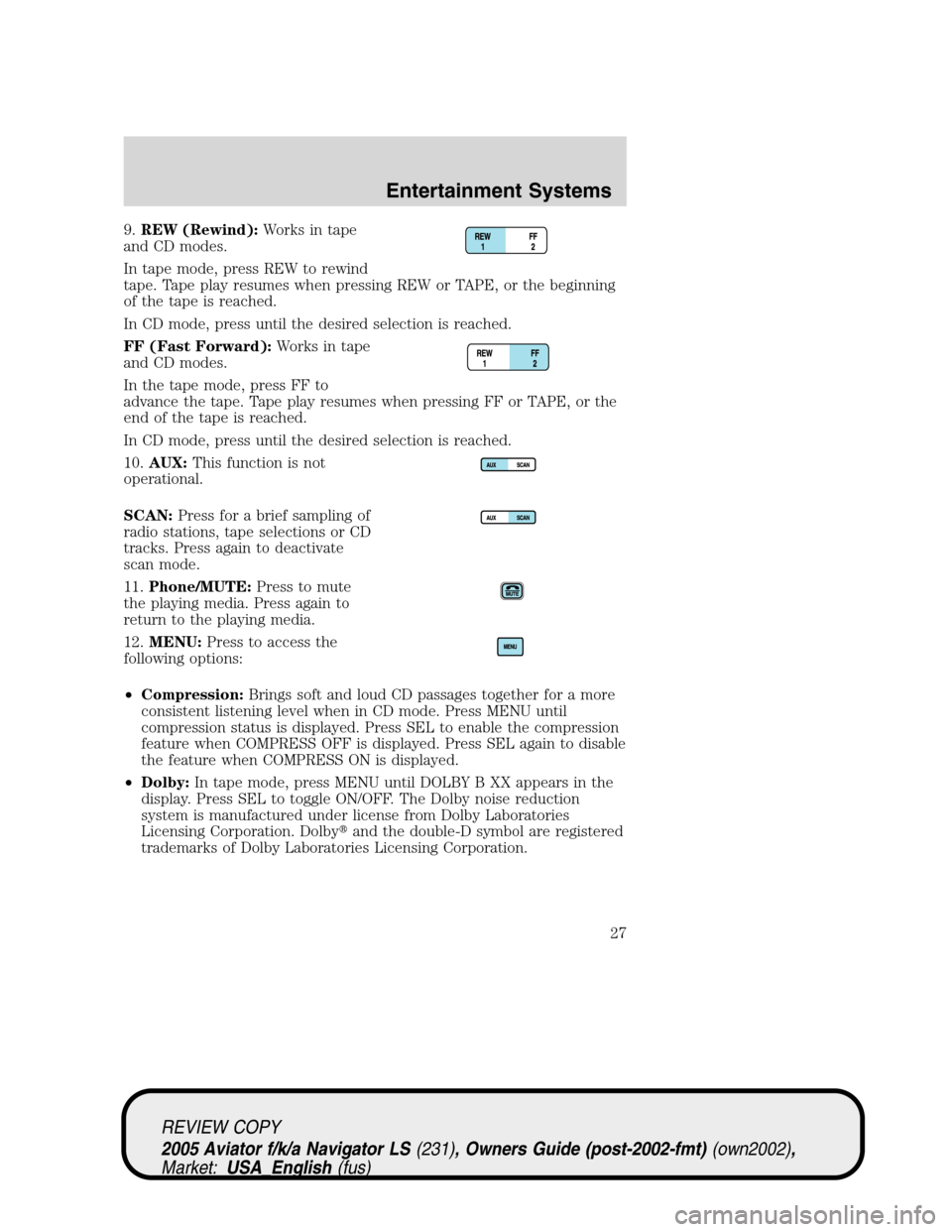 LINCOLN AVIATOR 2005 Owners Manual 9.REW (Rewind):Works in tape
and CD modes.
In tape mode, press REW to rewind
tape. Tape play resumes when pressing REW or TAPE, or the beginning
of the tape is reached.
In CD mode, press until the des LINCOLN AVIATOR 2005 Owners Manual 9.REW (Rewind):Works in tape
and CD modes.
In tape mode, press REW to rewind
tape. Tape play resumes when pressing REW or TAPE, or the beginning
of the tape is reached.
In CD mode, press until the des