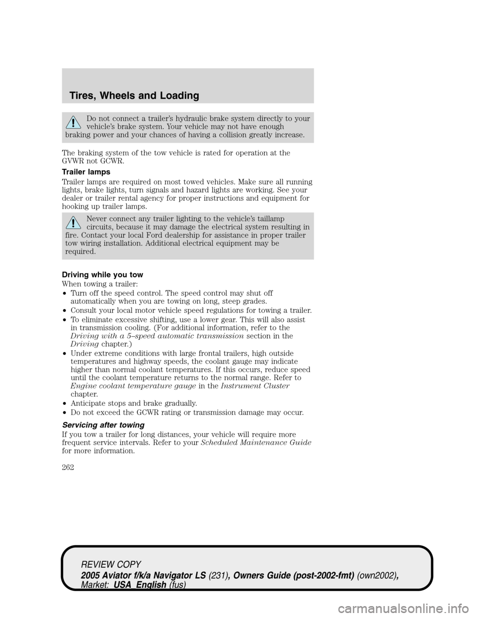 LINCOLN AVIATOR 2005  Owners Manual Do not connect a trailer’s hydraulic brake system directly to your
vehicle’s brake system. Your vehicle may not have enough
braking power and your chances of having a collision greatly increase.
T