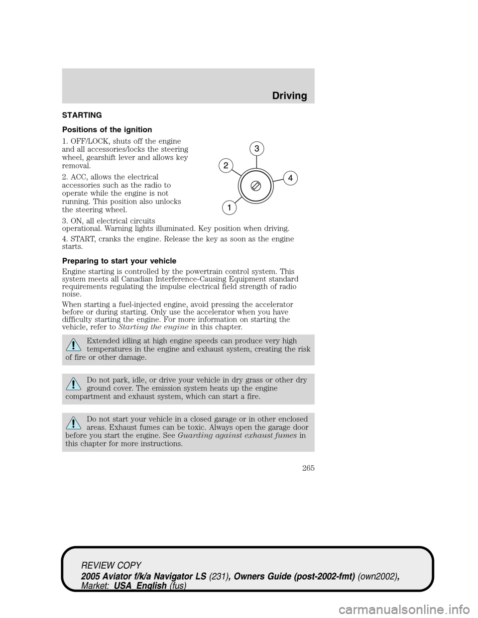 LINCOLN AVIATOR 2005 Owners Manual STARTING
Positions of the ignition
1. OFF/LOCK, shuts off the engine
and all accessories/locks the steering
wheel, gearshift lever and allows key
removal.
2. ACC, allows the electrical
accessories suc