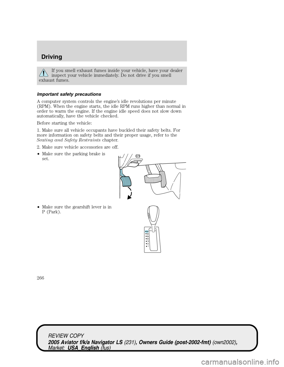 LINCOLN AVIATOR 2005 Owners Guide If you smell exhaust fumes inside your vehicle, have your dealer
inspect your vehicle immediately. Do not drive if you smell
exhaust fumes.
Important safety precautions
A computer system controls the 