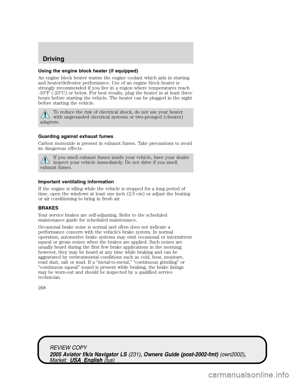 LINCOLN AVIATOR 2005 Owners Guide Using the engine block heater (if equipped)
An engine block heater warms the engine coolant which aids in starting
and heater/defroster performance. Use of an engine block heater is
strongly recommend