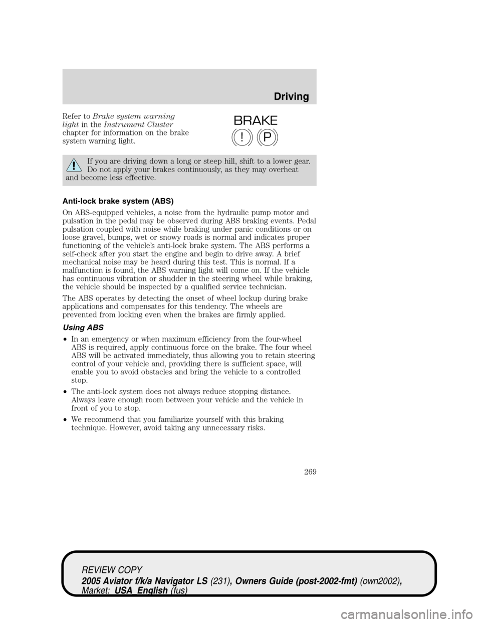 LINCOLN AVIATOR 2005 Owners Guide Refer toBrake system warning
lightin theInstrument Cluster
chapter for information on the brake
system warning light.
If you are driving down a long or steep hill, shift to a lower gear.
Do not apply 