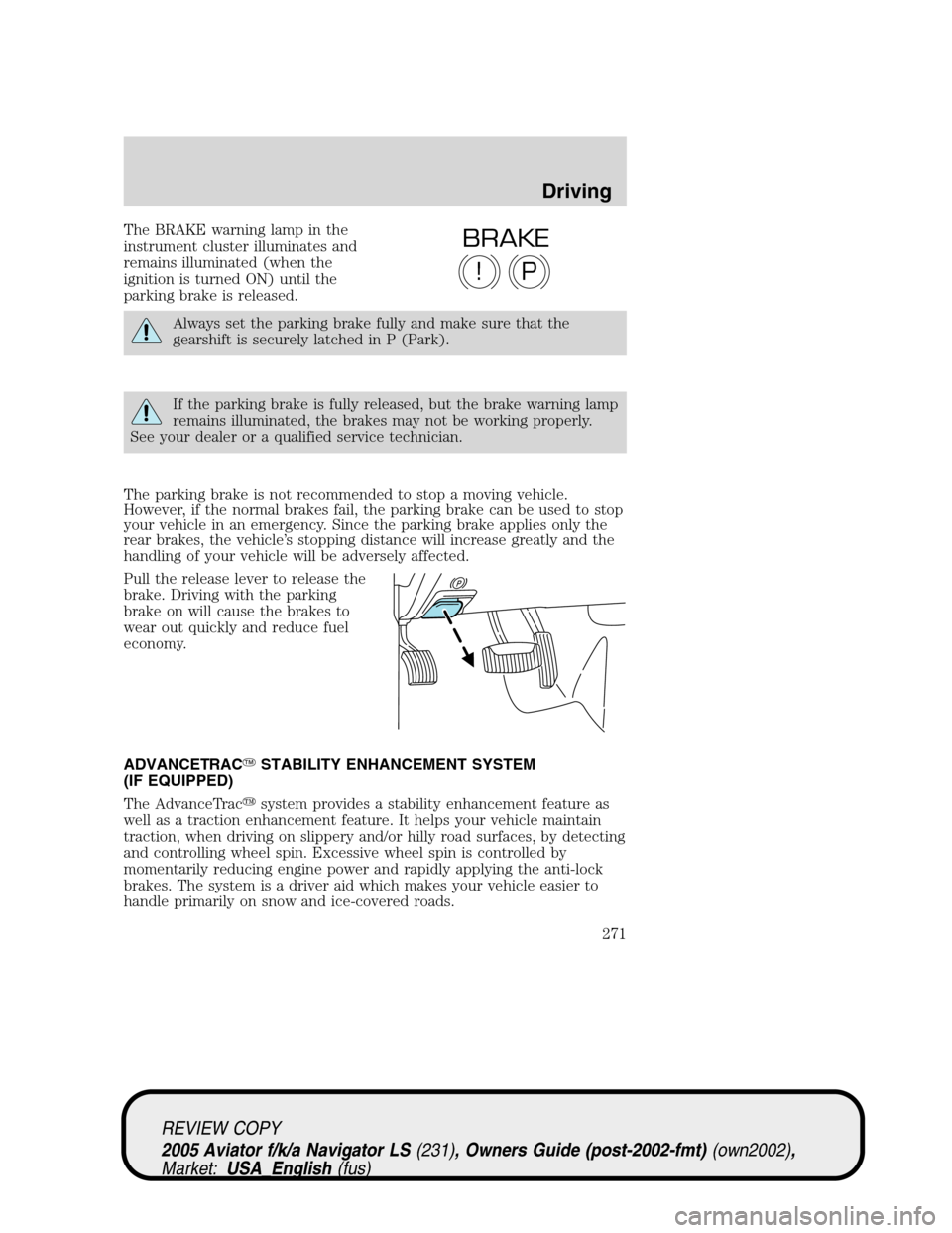 LINCOLN AVIATOR 2005  Owners Manual The BRAKE warning lamp in the
instrument cluster illuminates and
remains illuminated (when the
ignition is turned ON) until the
parking brake is released.
Always set the parking brake fully and make s