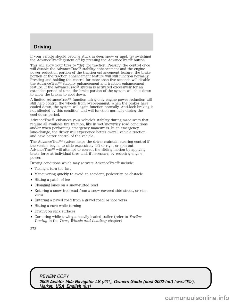 LINCOLN AVIATOR 2005 Owners Guide If your vehicle should become stuck in deep snow or mud, try switching
the AdvanceTracsystem off by pressing the AdvanceTracbutton.
This will allow your tires to“dig”for traction. Pressing the c