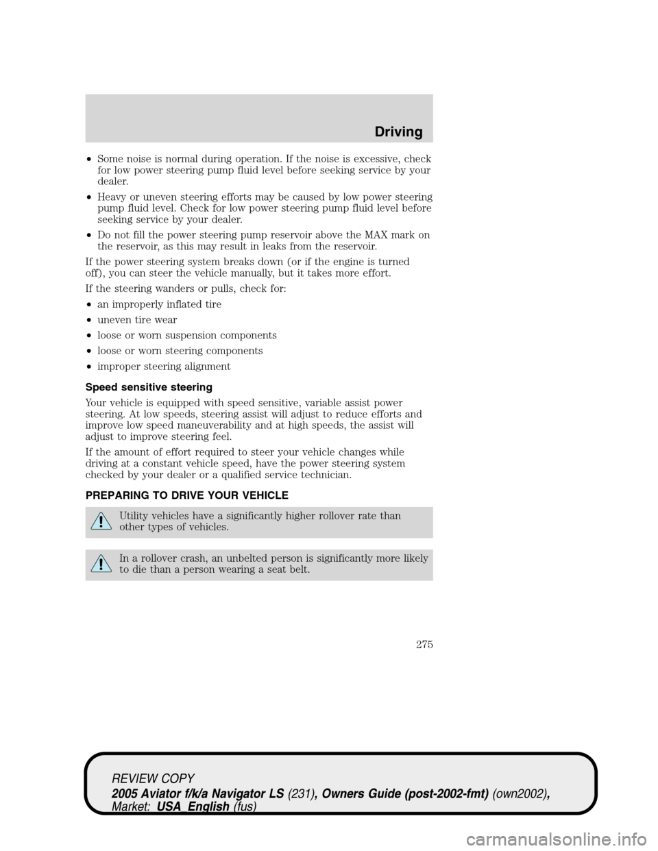 LINCOLN AVIATOR 2005 Service Manual •Some noise is normal during operation. If the noise is excessive, check
for low power steering pump fluid level before seeking service by your
dealer.
•Heavy or uneven steering efforts may be cau