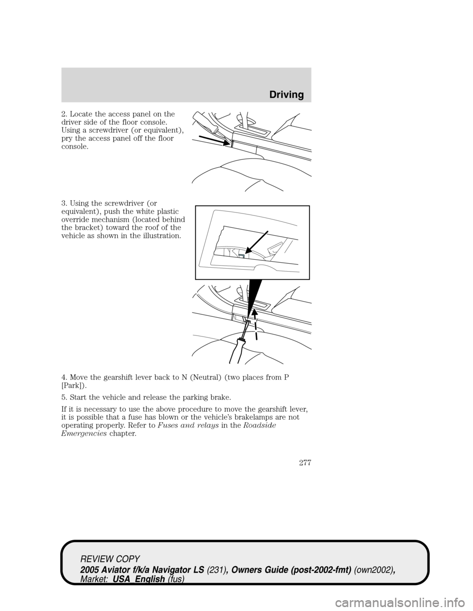LINCOLN AVIATOR 2005 Owners Manual 2. Locate the access panel on the
driver side of the floor console.
Using a screwdriver (or equivalent),
pry the access panel off the floor
console.
3. Using the screwdriver (or
equivalent), push the LINCOLN AVIATOR 2005 Owners Manual 2. Locate the access panel on the
driver side of the floor console.
Using a screwdriver (or equivalent),
pry the access panel off the floor
console.
3. Using the screwdriver (or
equivalent), push the