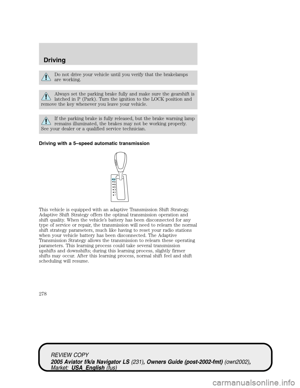 LINCOLN AVIATOR 2005  Owners Manual Do not drive your vehicle until you verify that the brakelamps
are working.
Always set the parking brake fully and make sure the gearshift is
latched in P (Park). Turn the ignition to the LOCK positio