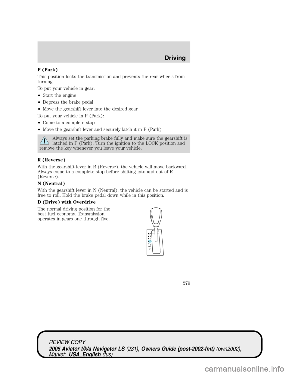 LINCOLN AVIATOR 2005 Owners Manual P (Park)
This position locks the transmission and prevents the rear wheels from
turning.
To put your vehicle in gear:
•Start the engine
•Depress the brake pedal
•Move the gearshift lever into th LINCOLN AVIATOR 2005 Owners Manual P (Park)
This position locks the transmission and prevents the rear wheels from
turning.
To put your vehicle in gear:
•Start the engine
•Depress the brake pedal
•Move the gearshift lever into th
