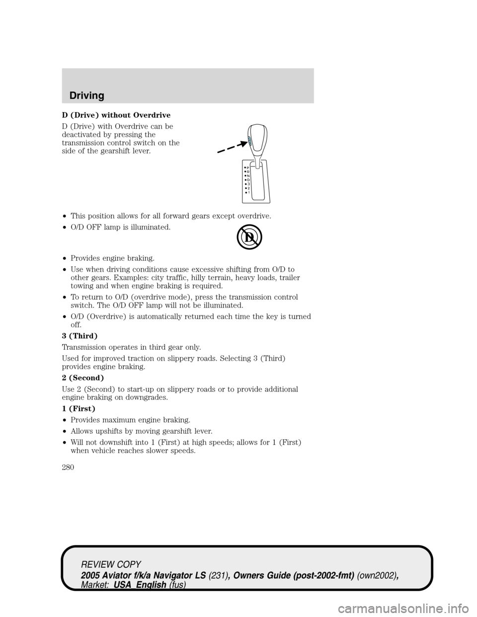 LINCOLN AVIATOR 2005 Service Manual D (Drive) without Overdrive
D (Drive) with Overdrive can be
deactivated by pressing the
transmission control switch on the
side of the gearshift lever.
•This position allows for all forward gears ex