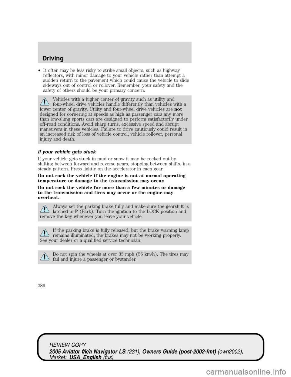 LINCOLN AVIATOR 2005 User Guide •It often may be less risky to strike small objects, such as highway
reflectors, with minor damage to your vehicle rather than attempt a
sudden return to the pavement which could cause the vehicle t