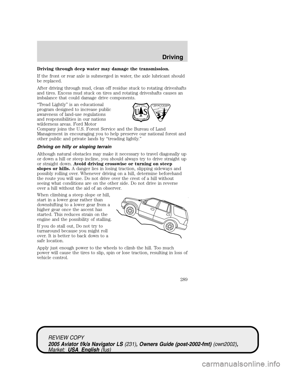 LINCOLN AVIATOR 2005 Service Manual Driving through deep water may damage the transmission.
If the front or rear axle is submerged in water, the axle lubricant should
be replaced.
After driving through mud, clean off residue stuck to ro