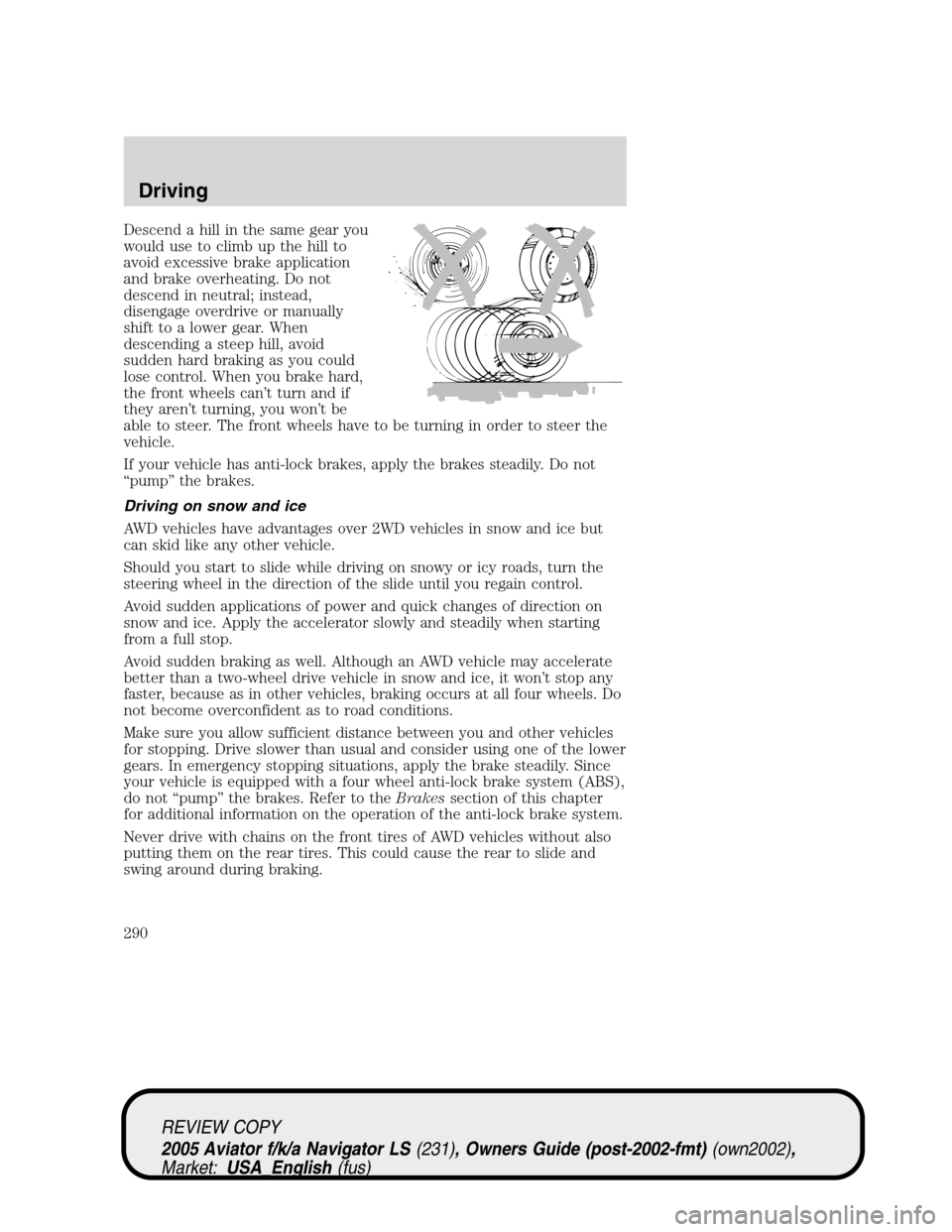 LINCOLN AVIATOR 2005 User Guide Descend a hill in the same gear you
would use to climb up the hill to
avoid excessive brake application
and brake overheating. Do not
descend in neutral; instead,
disengage overdrive or manually
shift