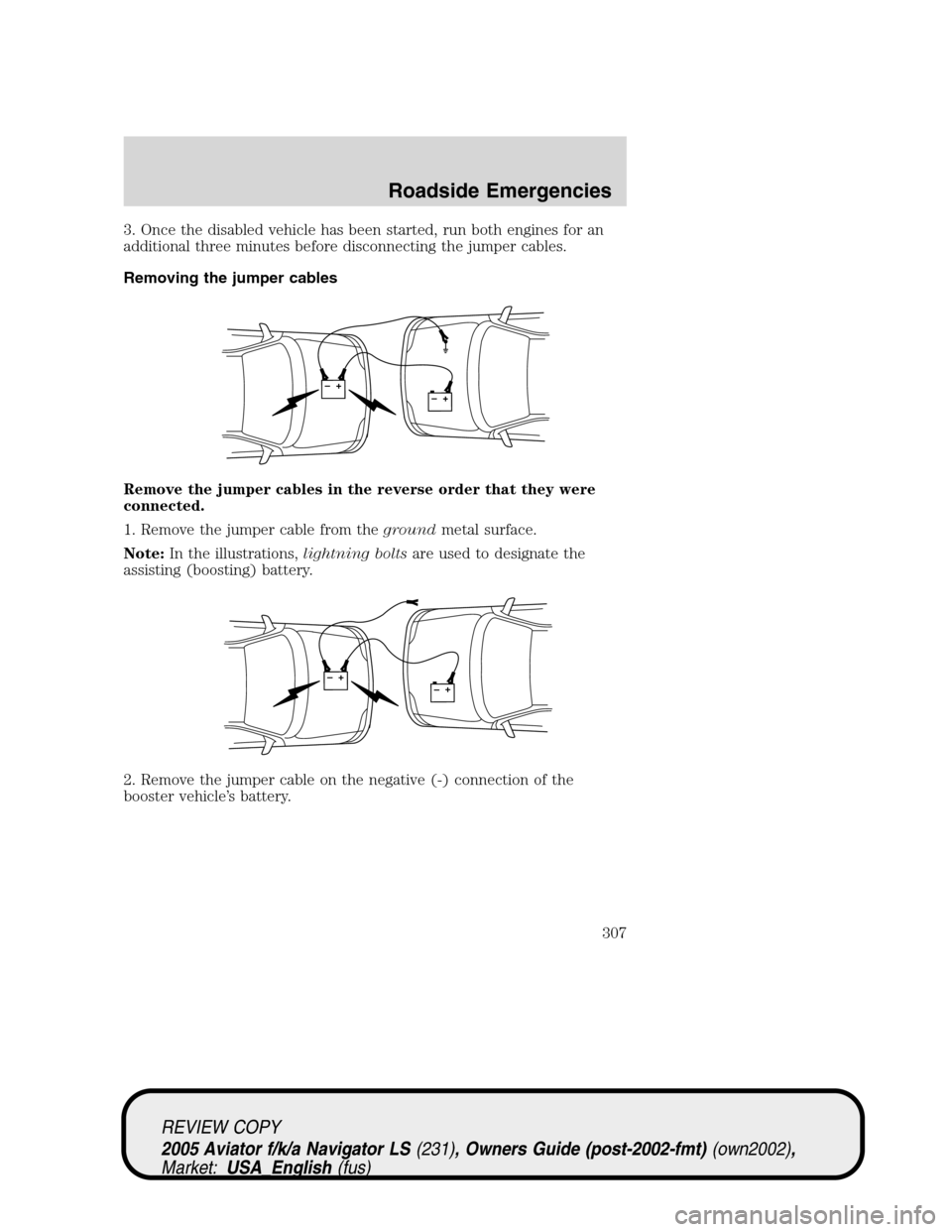 LINCOLN AVIATOR 2005 Workshop Manual 3. Once the disabled vehicle has been started, run both engines for an
additional three minutes before disconnecting the jumper cables.
Removing the jumper cables
Remove the jumper cables in the rever LINCOLN AVIATOR 2005 Workshop Manual 3. Once the disabled vehicle has been started, run both engines for an
additional three minutes before disconnecting the jumper cables.
Removing the jumper cables
Remove the jumper cables in the rever