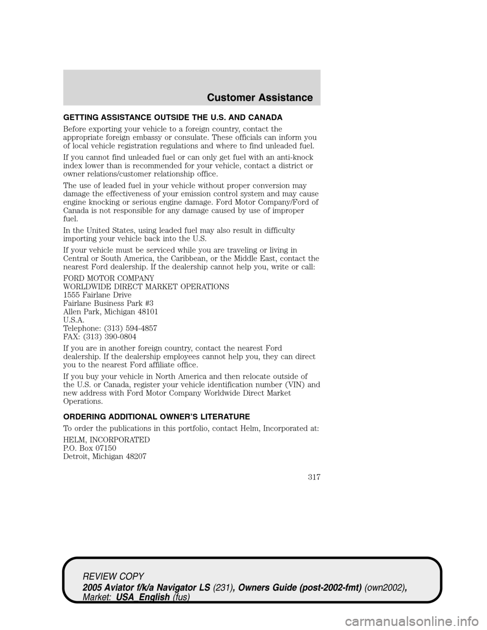 LINCOLN AVIATOR 2005 Owners Guide GETTING ASSISTANCE OUTSIDE THE U.S. AND CANADA
Before exporting your vehicle to a foreign country, contact the
appropriate foreign embassy or consulate. These officials can inform you
of local vehicle LINCOLN AVIATOR 2005 Owners Guide GETTING ASSISTANCE OUTSIDE THE U.S. AND CANADA
Before exporting your vehicle to a foreign country, contact the
appropriate foreign embassy or consulate. These officials can inform you
of local vehicle