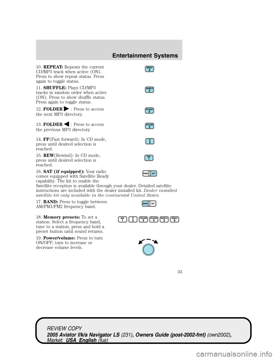 LINCOLN AVIATOR 2005 User Guide 10.REPEAT:Repeats the current
CD/MP3 track when active (ON).
Press to show repeat status. Press
again to toggle status.
11.SHUFFLE:Plays CD/MP3
tracks in random order when active
(ON). Press to show s