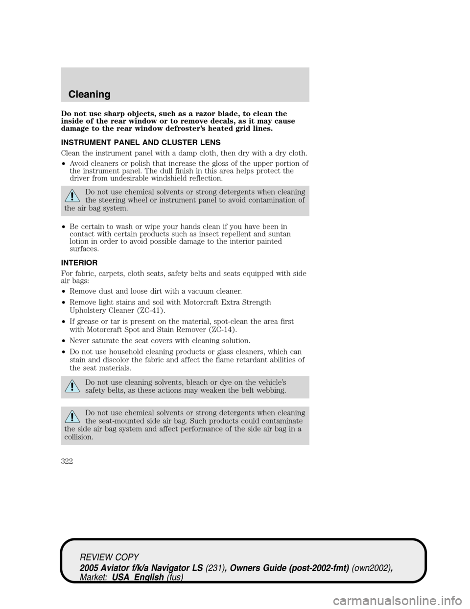 LINCOLN AVIATOR 2005  Owners Manual Do not use sharp objects, such as a razor blade, to clean the
inside of the rear window or to remove decals, as it may cause
damage to the rear window defroster’s heated grid lines.
INSTRUMENT PANEL LINCOLN AVIATOR 2005  Owners Manual Do not use sharp objects, such as a razor blade, to clean the
inside of the rear window or to remove decals, as it may cause
damage to the rear window defroster’s heated grid lines.
INSTRUMENT PANEL