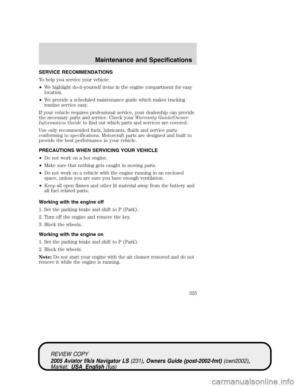 LINCOLN AVIATOR 2005  Owners Manual SERVICE RECOMMENDATIONS
To help you service your vehicle:
•We highlight do-it-yourself items in the engine compartment for easy
location.
•We provide a scheduled maintenance guide which makes trac