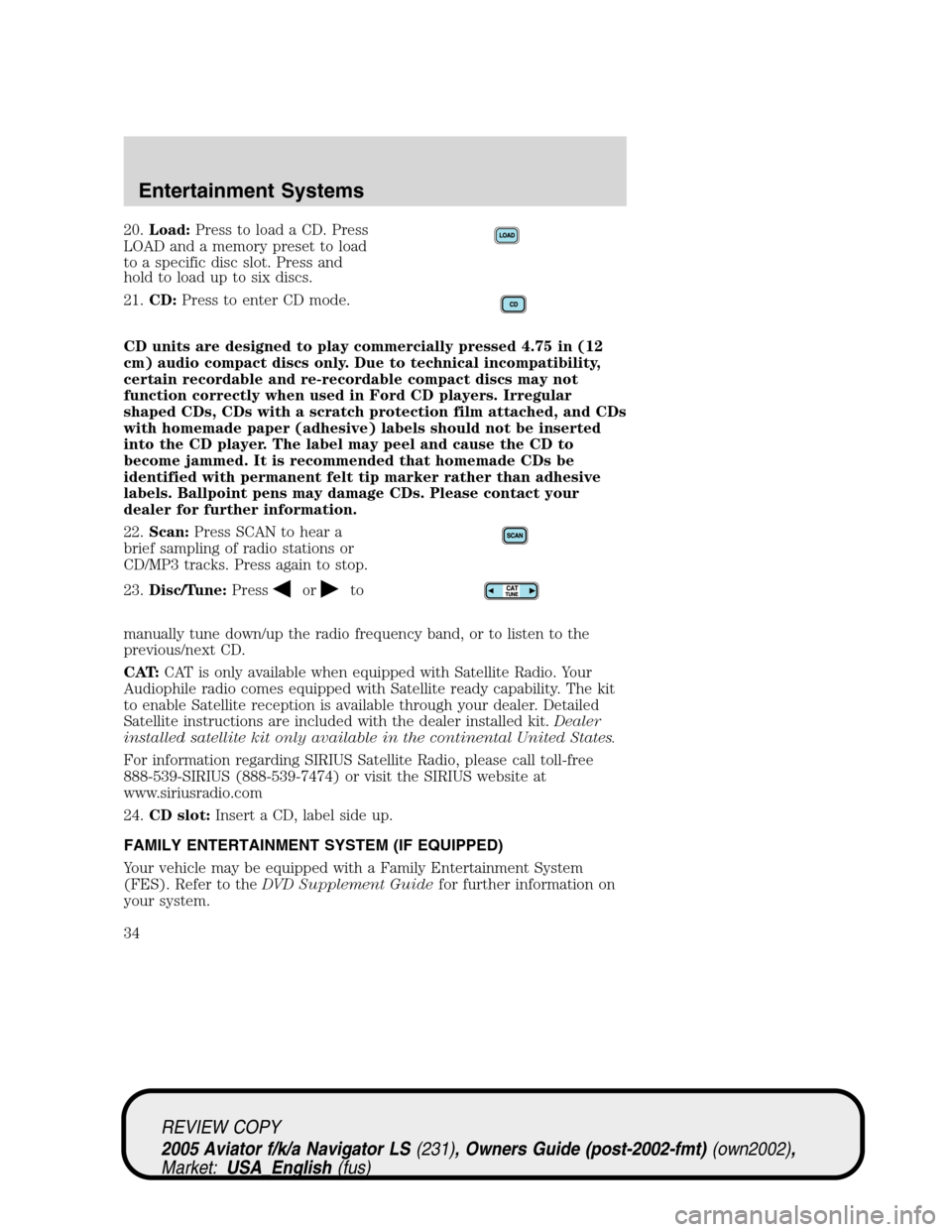 LINCOLN AVIATOR 2005 Owners Manual 20.Load:Press to load a CD. Press
LOAD and a memory preset to load
to a specific disc slot. Press and
hold to load up to six discs.
21.CD:Press to enter CD mode.
CD units are designed to play commerci LINCOLN AVIATOR 2005 Owners Manual 20.Load:Press to load a CD. Press
LOAD and a memory preset to load
to a specific disc slot. Press and
hold to load up to six discs.
21.CD:Press to enter CD mode.
CD units are designed to play commerci