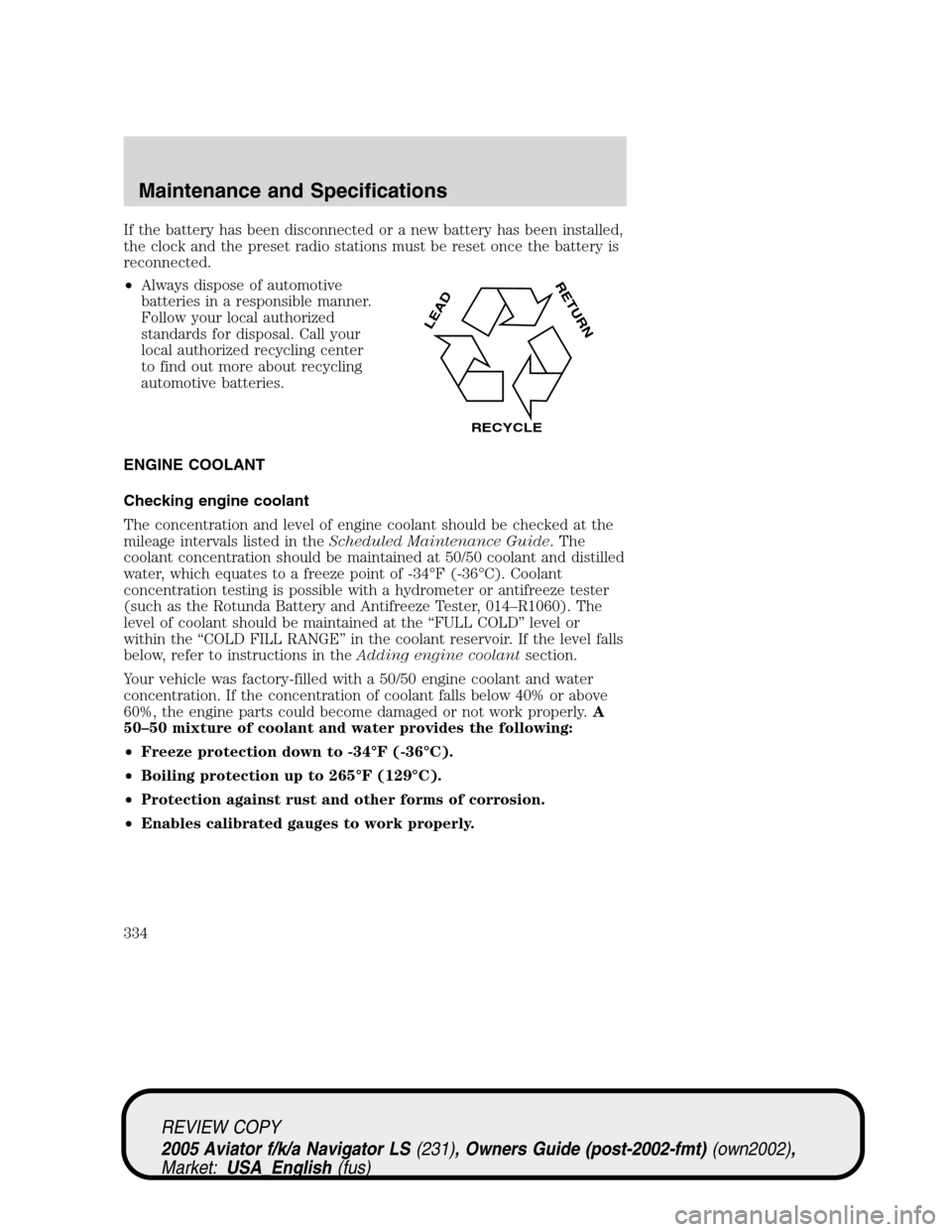 LINCOLN AVIATOR 2005 Owners Manual If the battery has been disconnected or a new battery has been installed,
the clock and the preset radio stations must be reset once the battery is
reconnected.
•Always dispose of automotive
batteri LINCOLN AVIATOR 2005 Owners Manual If the battery has been disconnected or a new battery has been installed,
the clock and the preset radio stations must be reset once the battery is
reconnected.
•Always dispose of automotive
batteri