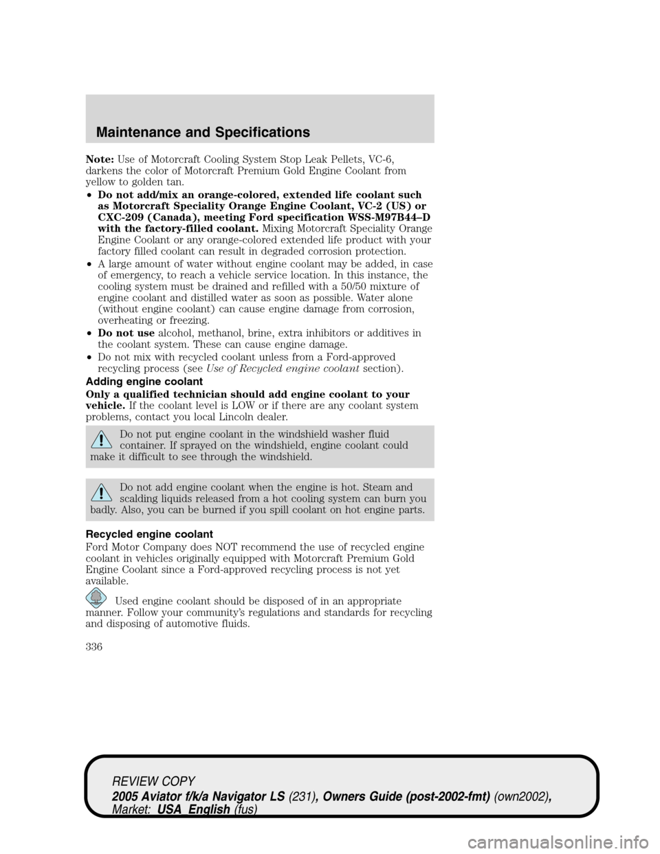 LINCOLN AVIATOR 2005 Owners Manual Note:Use of Motorcraft Cooling System Stop Leak Pellets, VC-6,
darkens the color of Motorcraft Premium Gold Engine Coolant from
yellow to golden tan.
•Do not add/mix an orange-colored, extended life LINCOLN AVIATOR 2005 Owners Manual Note:Use of Motorcraft Cooling System Stop Leak Pellets, VC-6,
darkens the color of Motorcraft Premium Gold Engine Coolant from
yellow to golden tan.
•Do not add/mix an orange-colored, extended life