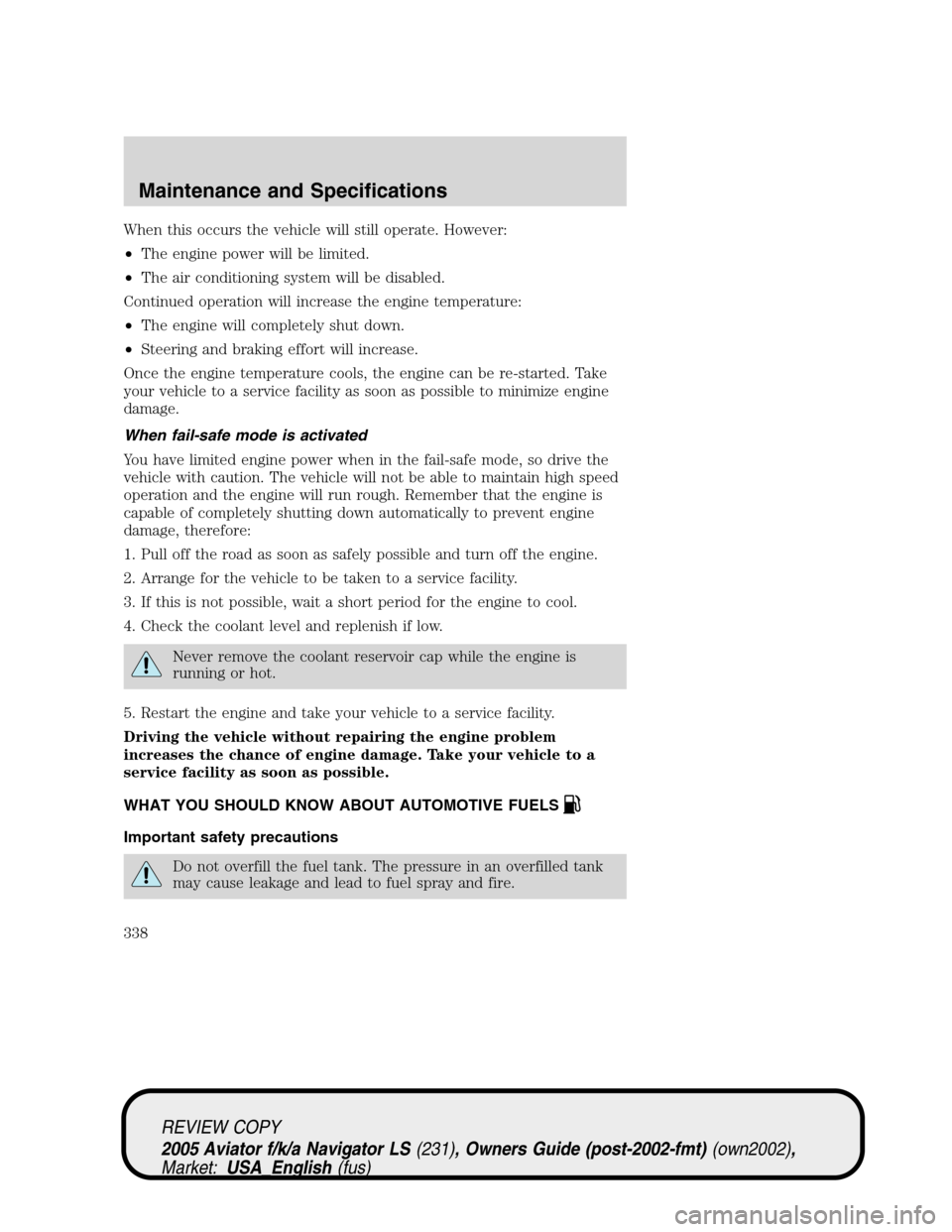 LINCOLN AVIATOR 2005 Owners Manual When this occurs the vehicle will still operate. However:
•The engine power will be limited.
•The air conditioning system will be disabled.
Continued operation will increase the engine temperature LINCOLN AVIATOR 2005 Owners Manual When this occurs the vehicle will still operate. However:
•The engine power will be limited.
•The air conditioning system will be disabled.
Continued operation will increase the engine temperature