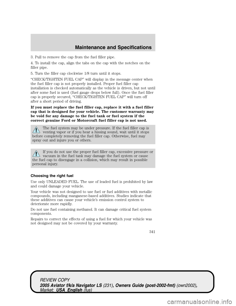 LINCOLN AVIATOR 2005 Service Manual 3. Pull to remove the cap from the fuel filler pipe.
4. To install the cap, align the tabs on the cap with the notches on the
filler pipe.
5. Turn the filler cap clockwise 1/8 turn until it stops.
“