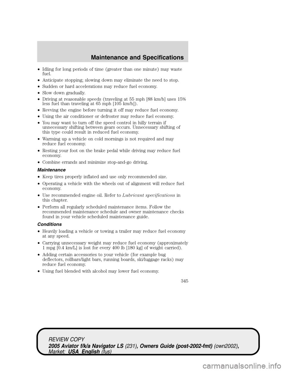 LINCOLN AVIATOR 2005 Service Manual •Idling for long periods of time (greater than one minute) may waste
fuel.
•Anticipate stopping; slowing down may eliminate the need to stop.
•Sudden or hard accelerations may reduce fuel econom