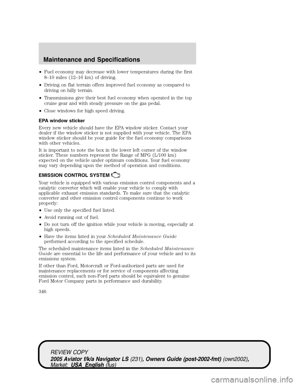 LINCOLN AVIATOR 2005 Owners Manual •Fuel economy may decrease with lower temperatures during the first
8–10 miles (12–16 km) of driving.
•Driving on flat terrain offers improved fuel economy as compared to
driving on hilly terr LINCOLN AVIATOR 2005 Owners Manual •Fuel economy may decrease with lower temperatures during the first
8–10 miles (12–16 km) of driving.
•Driving on flat terrain offers improved fuel economy as compared to
driving on hilly terr
