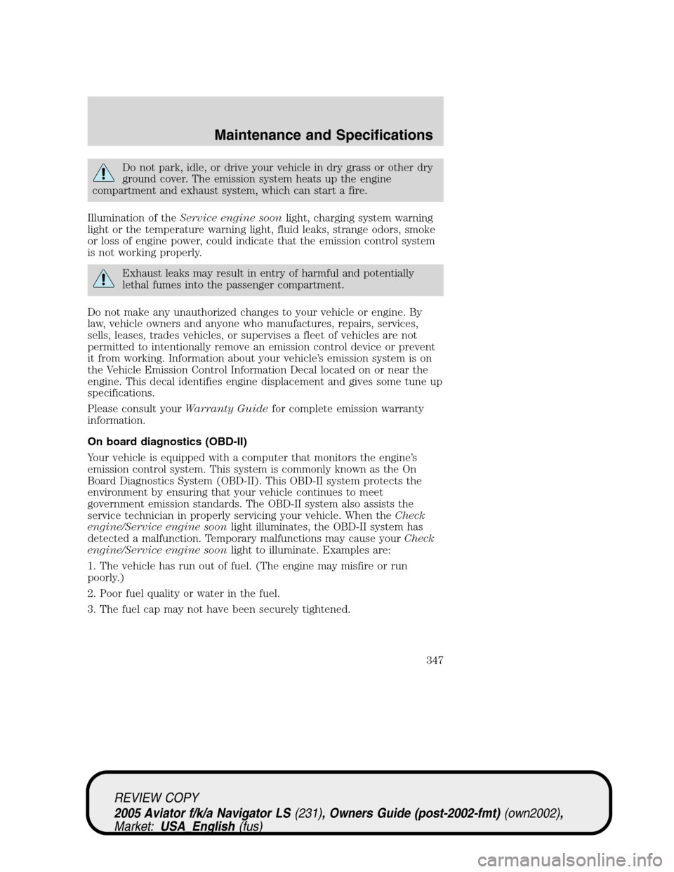 LINCOLN AVIATOR 2005 Owners Manual Do not park, idle, or drive your vehicle in dry grass or other dry
ground cover. The emission system heats up the engine
compartment and exhaust system, which can start a fire.
Illumination of theServ LINCOLN AVIATOR 2005 Owners Manual Do not park, idle, or drive your vehicle in dry grass or other dry
ground cover. The emission system heats up the engine
compartment and exhaust system, which can start a fire.
Illumination of theServ