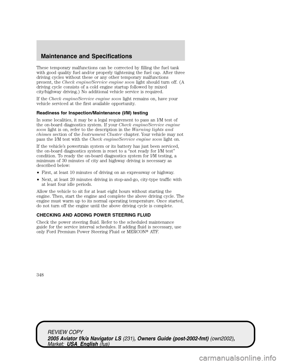 LINCOLN AVIATOR 2005 Owners Manual These temporary malfunctions can be corrected by filling the fuel tank
with good quality fuel and/or properly tightening the fuel cap. After three
driving cycles without these or any other temporary m LINCOLN AVIATOR 2005 Owners Manual These temporary malfunctions can be corrected by filling the fuel tank
with good quality fuel and/or properly tightening the fuel cap. After three
driving cycles without these or any other temporary m