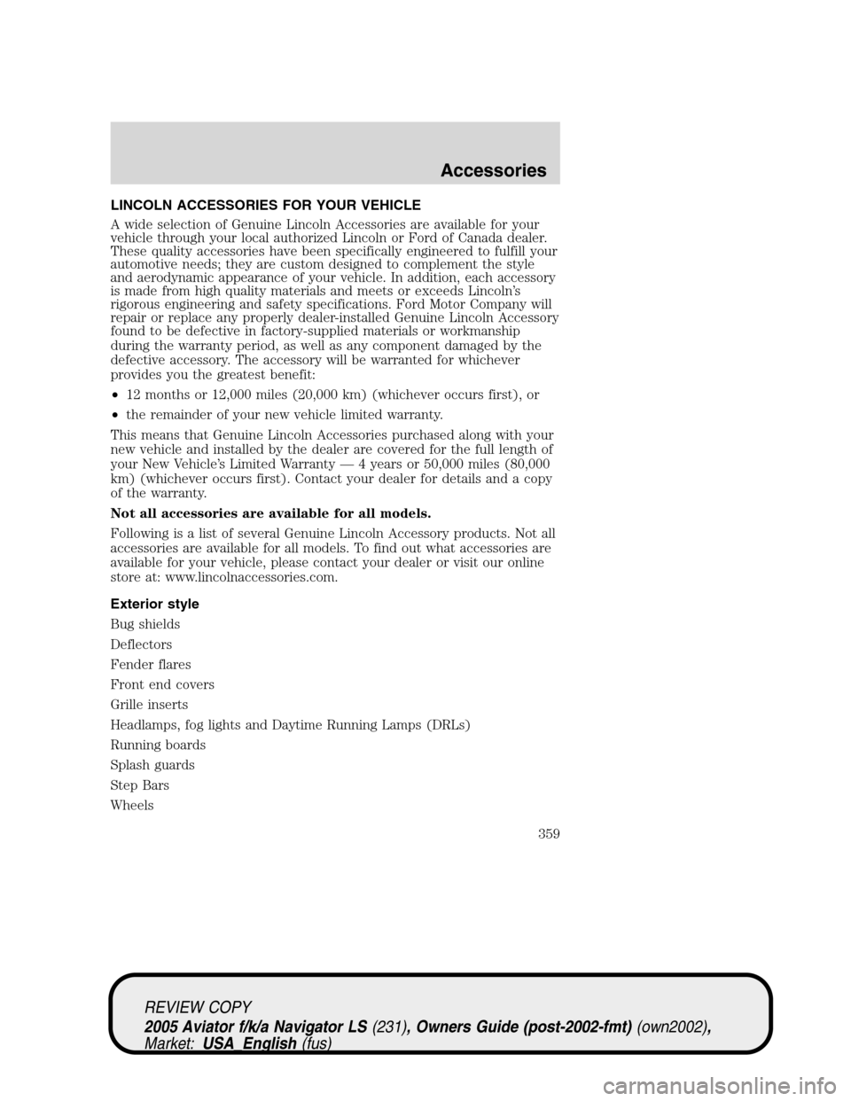 LINCOLN AVIATOR 2005 Owners Manual LINCOLN ACCESSORIES FOR YOUR VEHICLE
A wide selection of Genuine Lincoln Accessories are available for your
vehicle through your local authorized Lincoln or Ford of Canada dealer.
These quality access LINCOLN AVIATOR 2005 Owners Manual LINCOLN ACCESSORIES FOR YOUR VEHICLE
A wide selection of Genuine Lincoln Accessories are available for your
vehicle through your local authorized Lincoln or Ford of Canada dealer.
These quality access