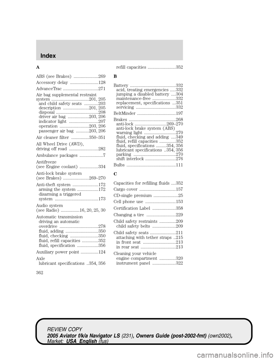 LINCOLN AVIATOR 2005  Owners Manual A
ABS (see Brakes) .....................269
Accessory delay ........................128
AdvanceTrac ..............................271
Air bag supplemental restraint
system ............................