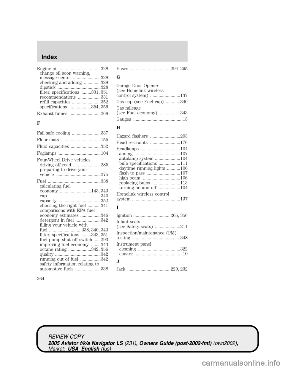 LINCOLN AVIATOR 2005 Owners Guide Engine oil ..................................328
change oil soon warning,
message center .......................328
checking and adding ..............328
dipstick ....................................3