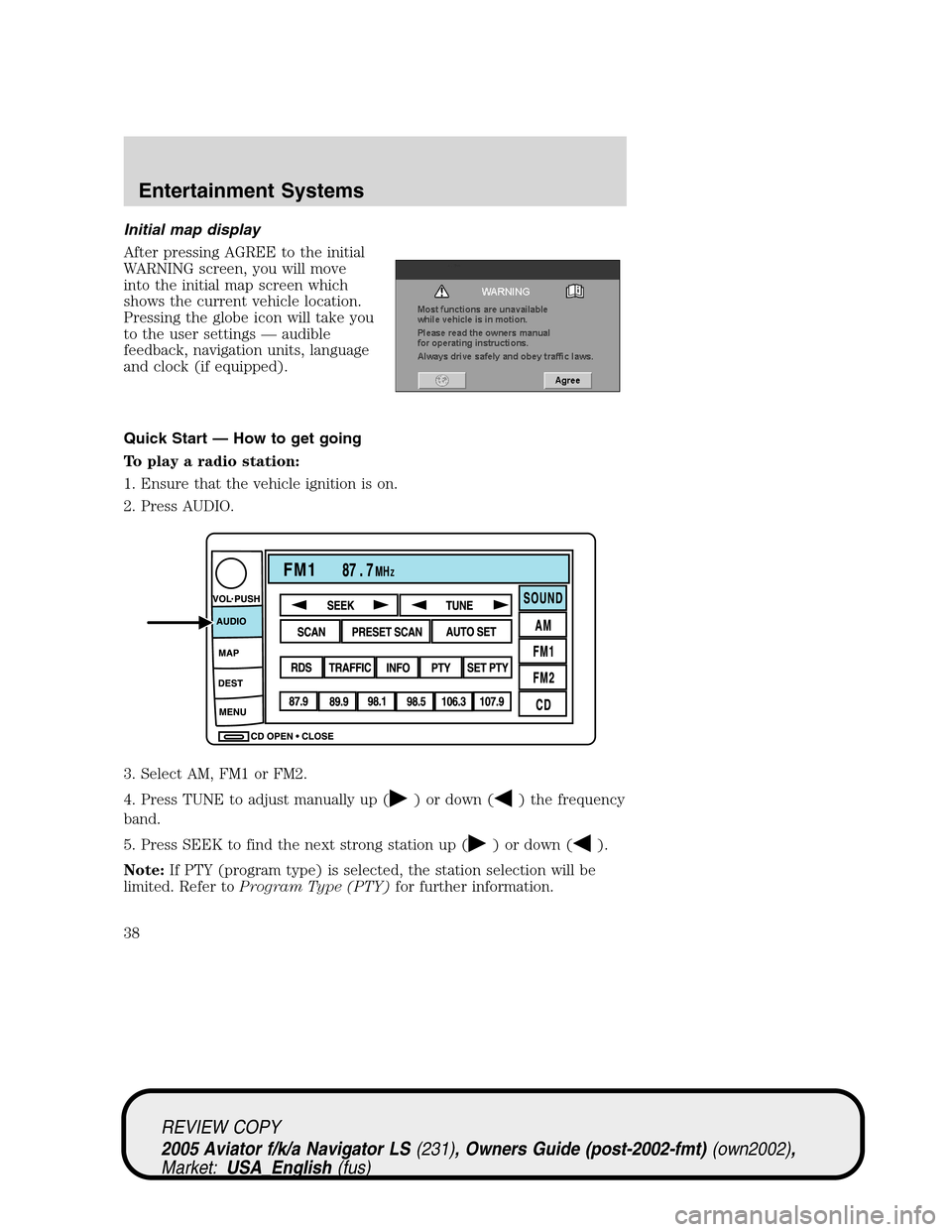 LINCOLN AVIATOR 2005 Owners Manual Initial map display
After pressing AGREE to the initial
WARNING screen, you will move
into the initial map screen which
shows the current vehicle location.
Pressing the globe icon will take you
to the