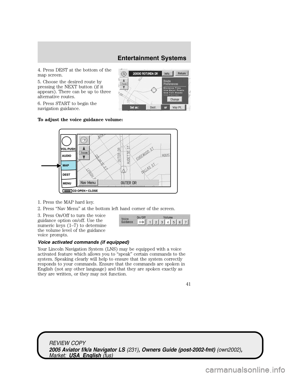 LINCOLN AVIATOR 2005 Service Manual 4. Press DEST at the bottom of the
map screen.
5. Choose the desired route by
pressing the NEXT button (if it
appears). There can be up to three
alternative routes.
6. Press START to begin the
navigat