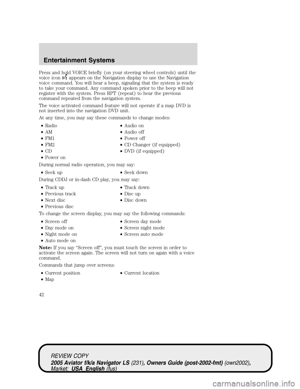 LINCOLN AVIATOR 2005 Owners Manual Press and hold VOICE briefly (on your steering wheel controls) until the
voice icon
appears on the Navigation display to use the Navigation
voice command. You will hear a beep, signaling that the syst