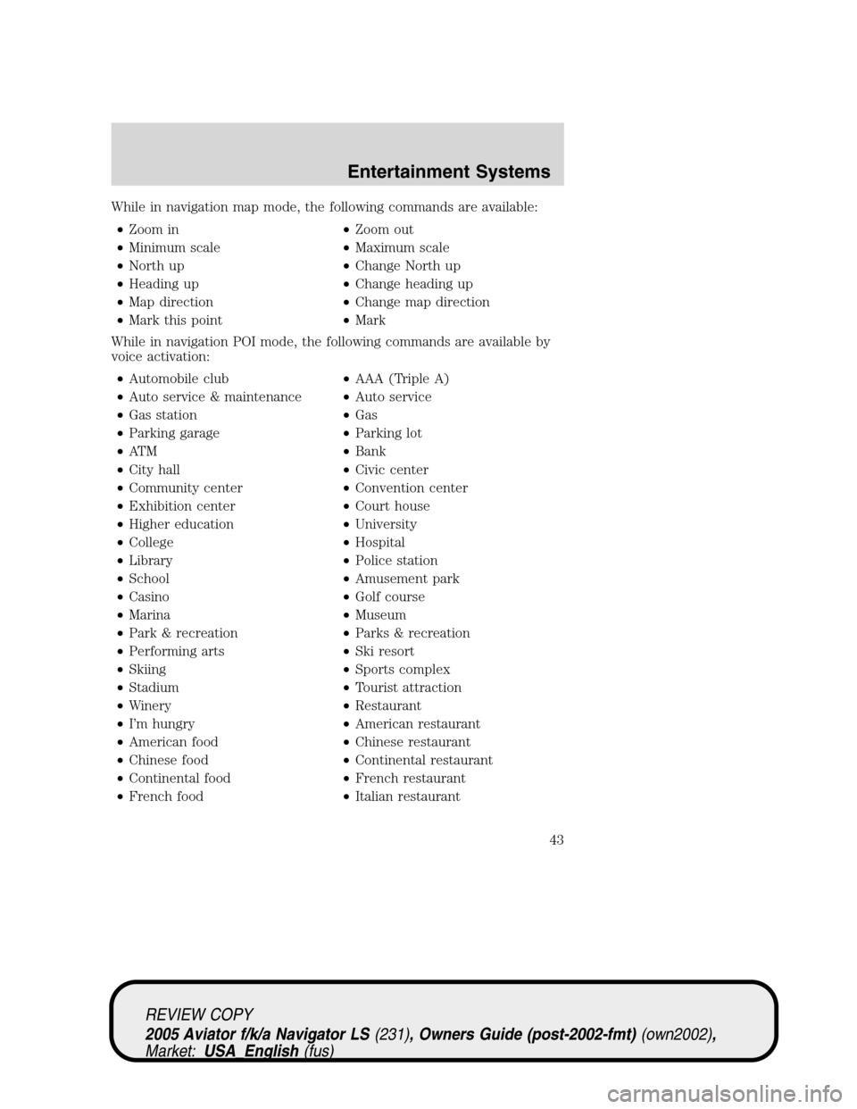 LINCOLN AVIATOR 2005 Owners Manual While in navigation map mode, the following commands are available:
•Zoom in•Zoom out
•Minimum scale•Maximum scale
•North up•Change North up
•Heading up•Change heading up
•Map direct LINCOLN AVIATOR 2005 Owners Manual While in navigation map mode, the following commands are available:
•Zoom in•Zoom out
•Minimum scale•Maximum scale
•North up•Change North up
•Heading up•Change heading up
•Map direct