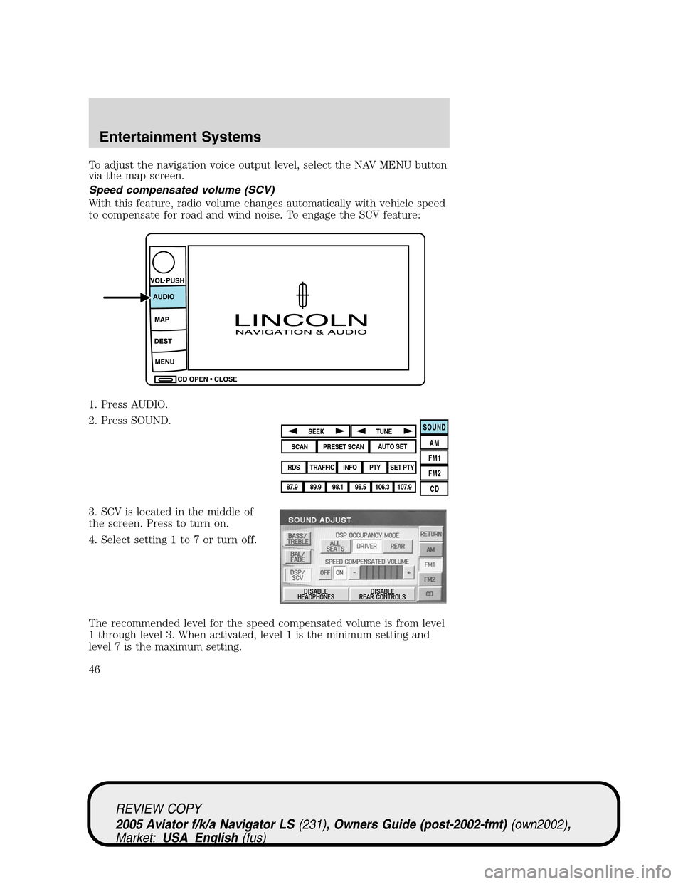 LINCOLN AVIATOR 2005 Service Manual To adjust the navigation voice output level, select the NAV MENU button
via the map screen.
Speed compensated volume (SCV)
With this feature, radio volume changes automatically with vehicle speed
to c