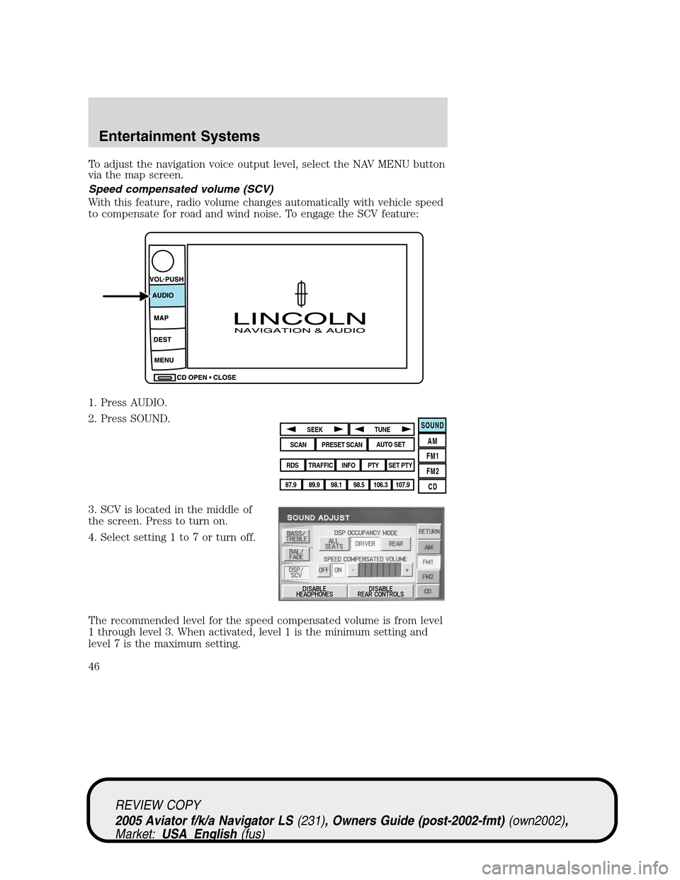 LINCOLN AVIATOR 2005 Owners Manual To adjust the navigation voice output level, select the NAV MENU button
via the map screen.
Speed compensated volume (SCV)
With this feature, radio volume changes automatically with vehicle speed
to c LINCOLN AVIATOR 2005 Owners Manual To adjust the navigation voice output level, select the NAV MENU button
via the map screen.
Speed compensated volume (SCV)
With this feature, radio volume changes automatically with vehicle speed
to c