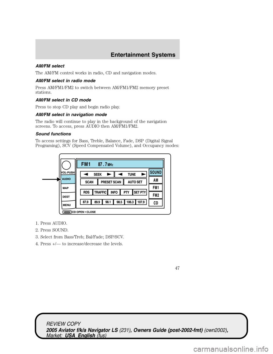 LINCOLN AVIATOR 2005 User Guide AM/FM select
The AM/FM control works in radio, CD and navigation modes.
AM/FM select in radio mode
Press AM/FM1/FM2 to switch between AM/FM1/FM2 memory preset
stations.
AM/FM select in CD mode
Press t LINCOLN AVIATOR 2005 User Guide AM/FM select
The AM/FM control works in radio, CD and navigation modes.
AM/FM select in radio mode
Press AM/FM1/FM2 to switch between AM/FM1/FM2 memory preset
stations.
AM/FM select in CD mode
Press t
