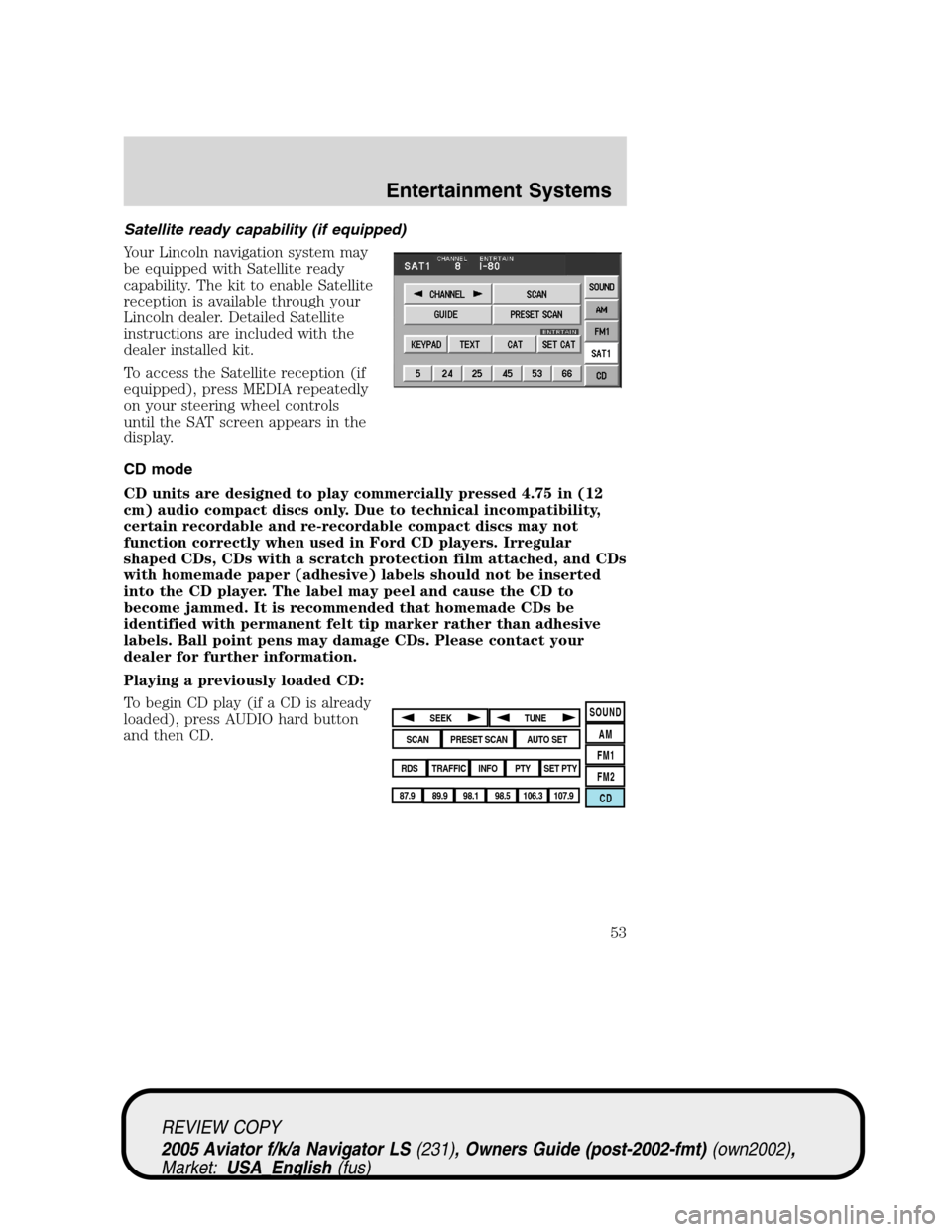 LINCOLN AVIATOR 2005 User Guide Satellite ready capability (if equipped)
Your Lincoln navigation system may
be equipped with Satellite ready
capability. The kit to enable Satellite
reception is available through your
Lincoln dealer. LINCOLN AVIATOR 2005 User Guide Satellite ready capability (if equipped)
Your Lincoln navigation system may
be equipped with Satellite ready
capability. The kit to enable Satellite
reception is available through your
Lincoln dealer.