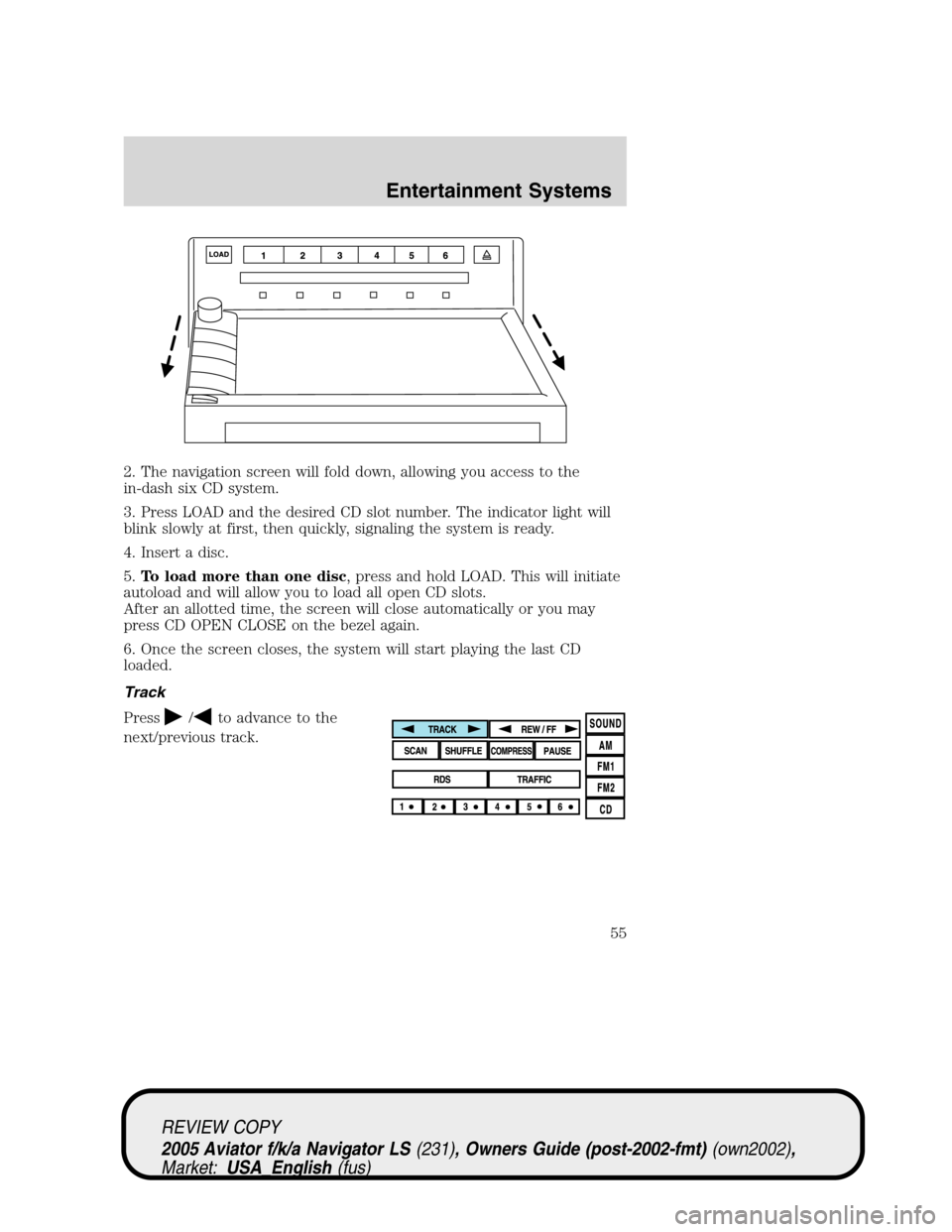 LINCOLN AVIATOR 2005 User Guide 2. The navigation screen will fold down, allowing you access to the
in-dash six CD system.
3. Press LOAD and the desired CD slot number. The indicator light will
blink slowly at first, then quickly, s LINCOLN AVIATOR 2005 User Guide 2. The navigation screen will fold down, allowing you access to the
in-dash six CD system.
3. Press LOAD and the desired CD slot number. The indicator light will
blink slowly at first, then quickly, s