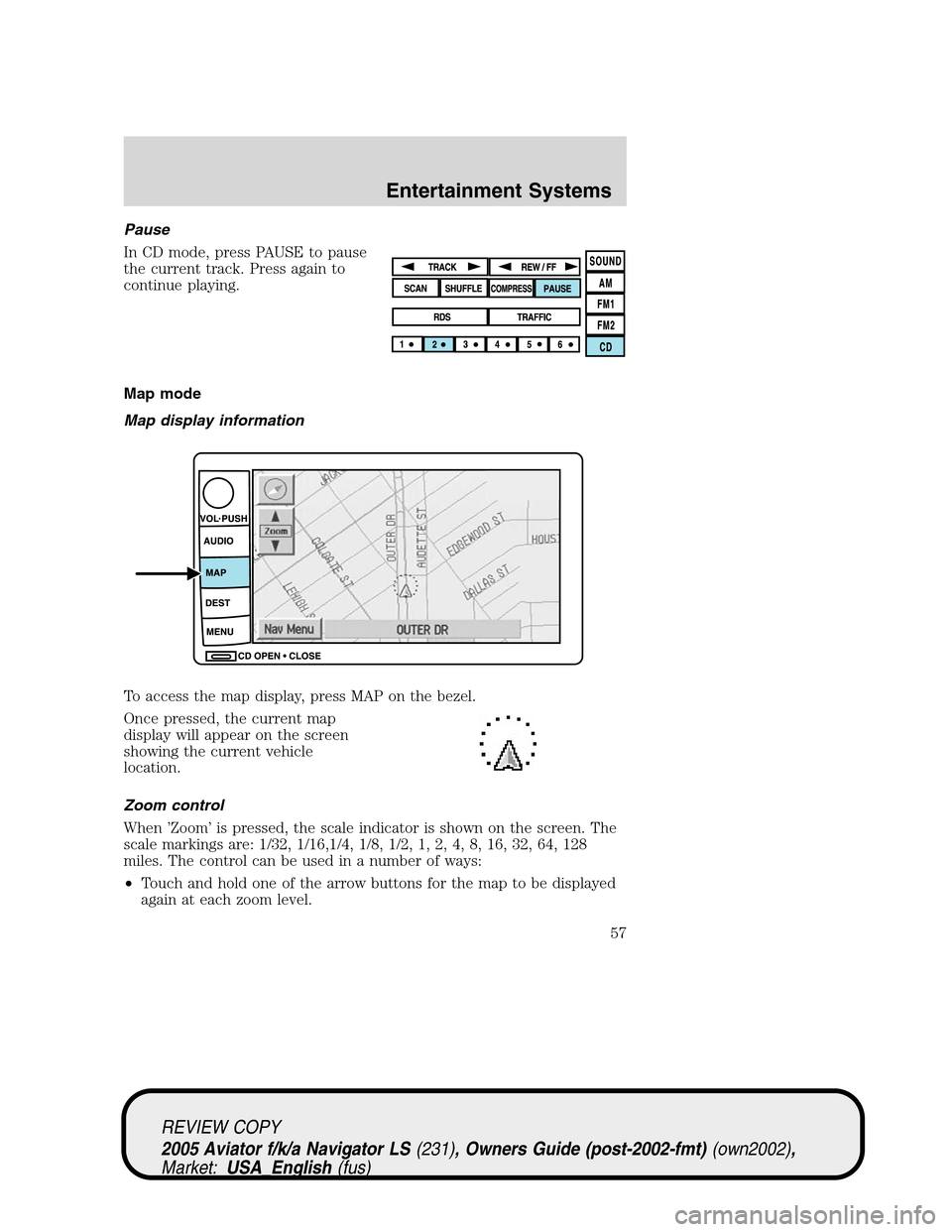 LINCOLN AVIATOR 2005 Workshop Manual Pause
In CD mode, press PAUSE to pause
the current track. Press again to
continue playing.
Map mode
Map display information
To access the map display, press MAP on the bezel.
Once pressed, the current