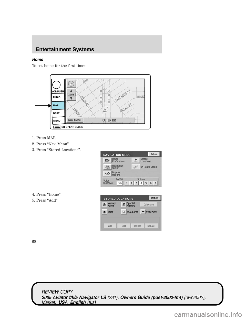 LINCOLN AVIATOR 2005 Repair Manual Home
To set home for the first time:
1. Press MAP.
2. Press“Nav. Menu”.
3. Press“Stored Locations”.
4. Press“Home”.
5. Press“Add”.
REVIEW COPY
2005 Aviator f/k/a Navigator LS(231), Own