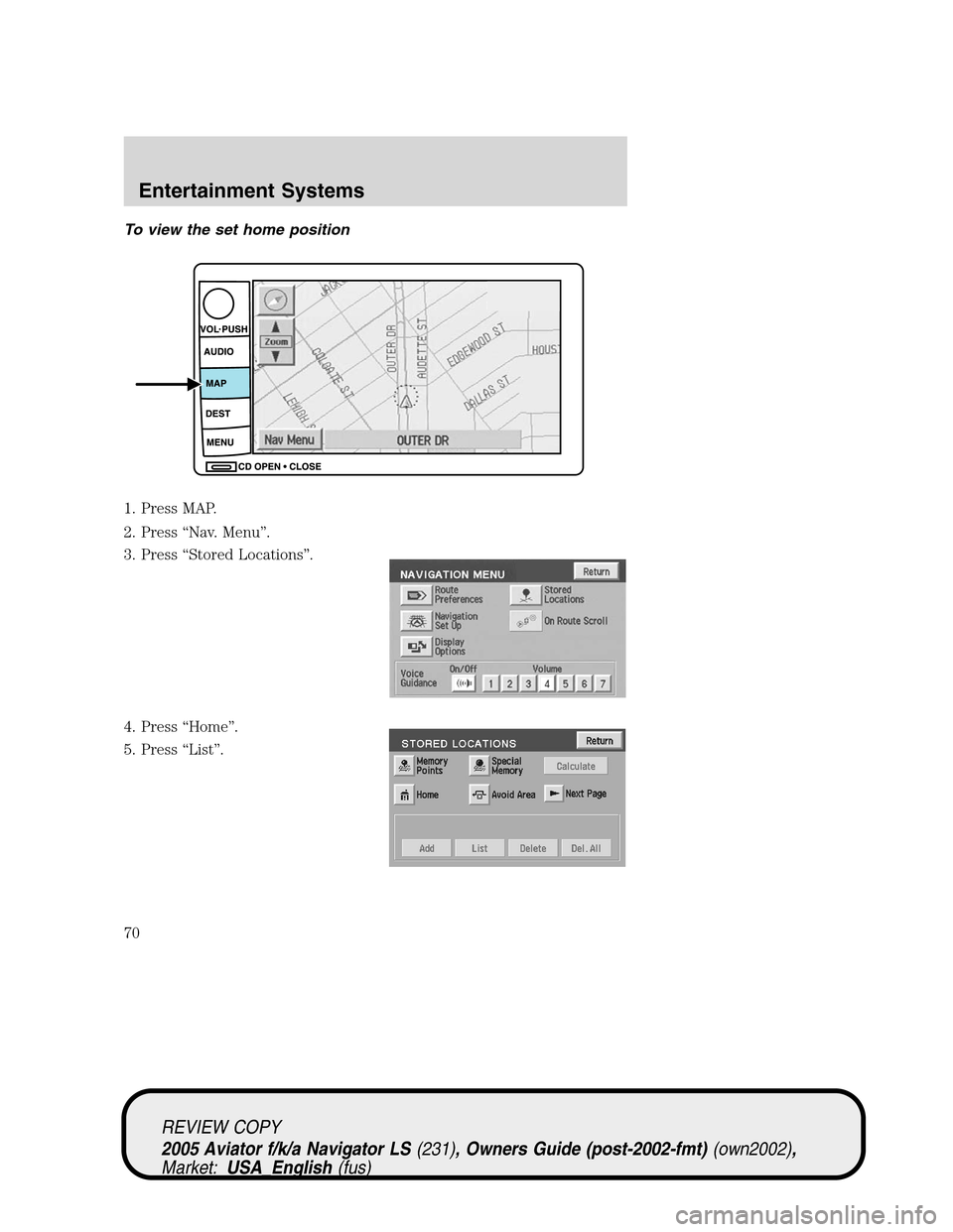 LINCOLN AVIATOR 2005 Repair Manual To view the set home position
1. Press MAP.
2. Press“Nav. Menu”.
3. Press“Stored Locations”.
4. Press“Home”.
5. Press“List”.
REVIEW COPY
2005 Aviator f/k/a Navigator LS(231), Owners Gu