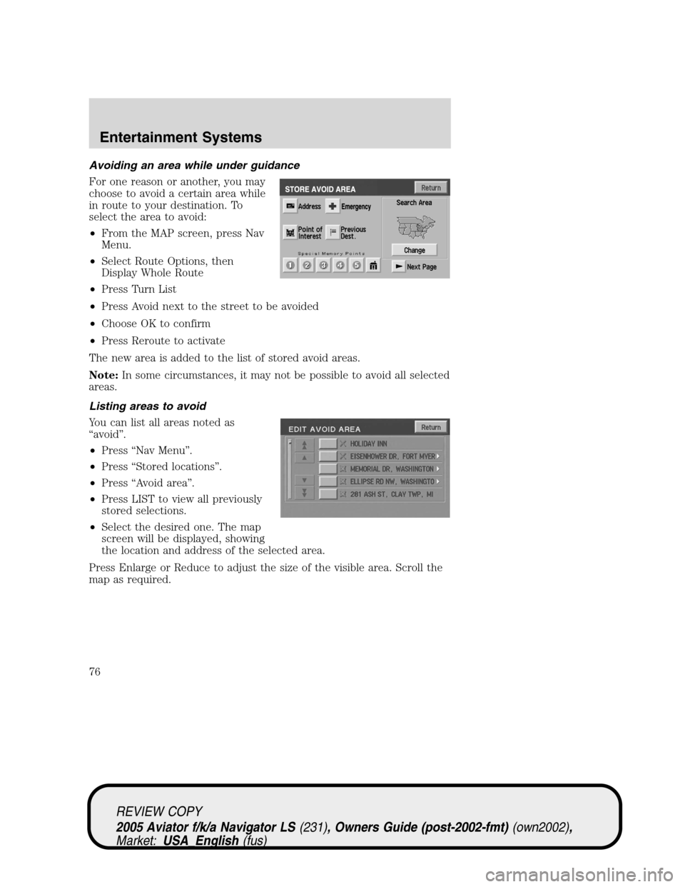 LINCOLN AVIATOR 2005 Owners Manual Avoiding an area while under guidance
For one reason or another, you may
choose to avoid a certain area while
in route to your destination. To
select the area to avoid:
•From the MAP screen, press N LINCOLN AVIATOR 2005 Owners Manual Avoiding an area while under guidance
For one reason or another, you may
choose to avoid a certain area while
in route to your destination. To
select the area to avoid:
•From the MAP screen, press N